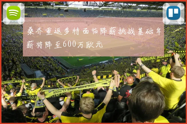 桑乔重返多特面临降薪挑战基础年薪将降至600万欧元
