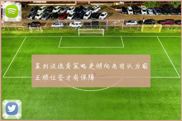 莱利谈选秀策略更倾向老将认为前五顺位签才有保障