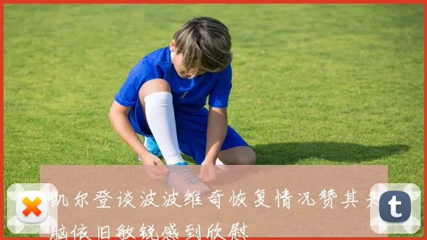 凯尔登谈波波维奇恢复情况赞其头脑依旧敏锐感到欣慰
