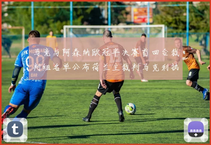 马竞与阿森纳欧冠半决赛首回合裁判组名单公布荷兰主裁判马克利执法