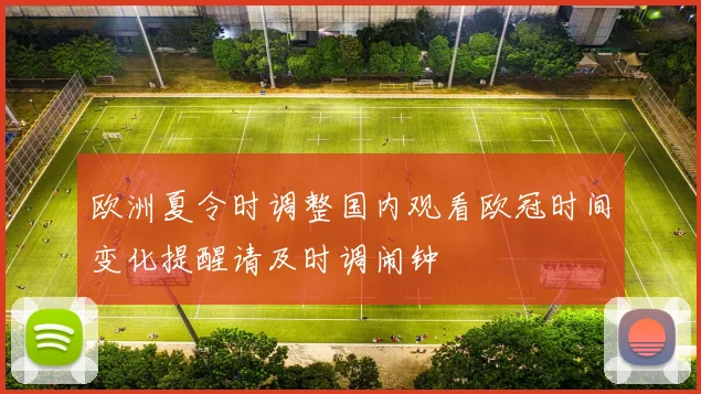 欧洲夏令时调整国内观看欧冠时间变化提醒请及时调闹钟