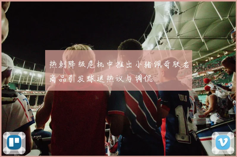 热刺降级危机中推出小猪佩奇联名商品引发球迷热议与调侃