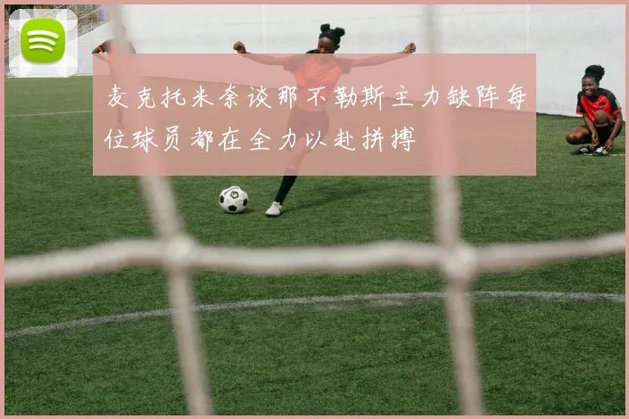 麦克托米奈谈那不勒斯主力缺阵每位球员都在全力以赴拼搏