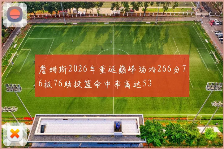 詹姆斯2026年重返巅峰场均266分76板76助投篮命中率高达53