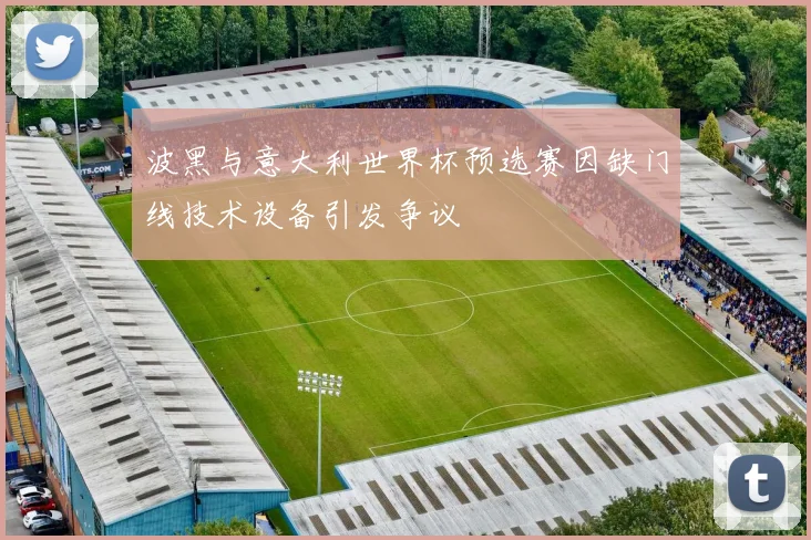 波黑与意大利世界杯预选赛因缺门线技术设备引发争议