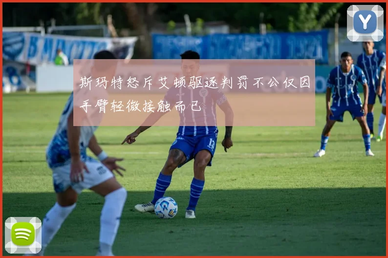 斯玛特怒斥艾顿驱逐判罚不公仅因手臂轻微接触而已