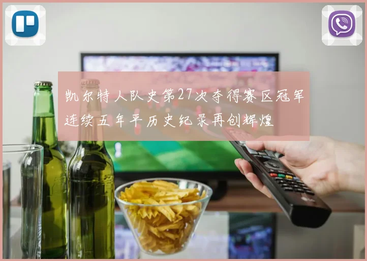 凯尔特人队史第27次夺得赛区冠军连续五年平历史纪录再创辉煌