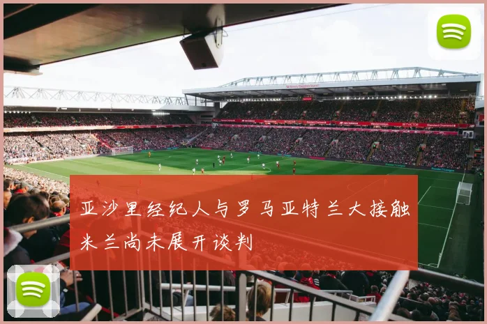 亚沙里经纪人与罗马亚特兰大接触米兰尚未展开谈判