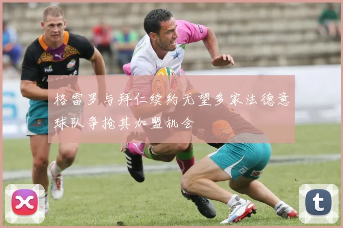 格雷罗与拜仁续约无望多家法德意球队争抢其加盟机会