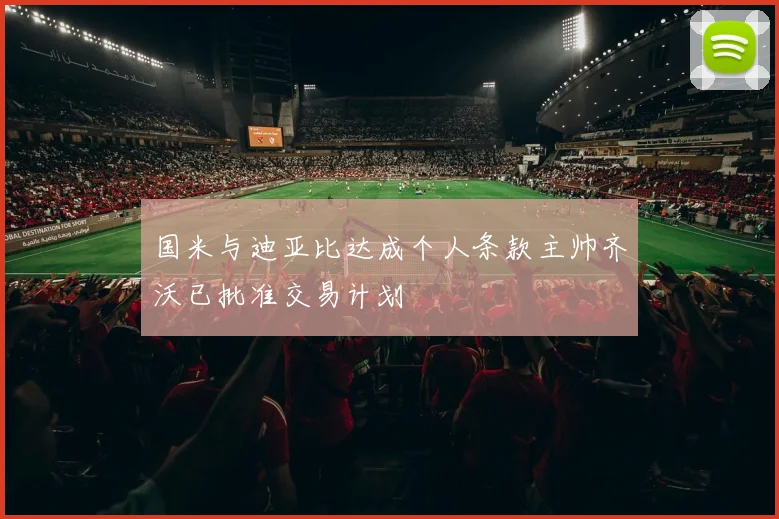 国米与迪亚比达成个人条款主帅齐沃已批准交易计划