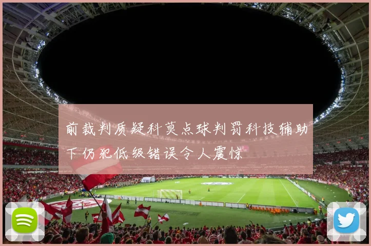 前裁判质疑科莫点球判罚科技辅助下仍犯低级错误令人震惊