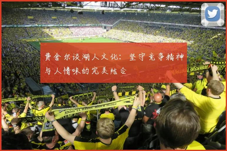 费舍尔谈湖人文化：坚守竞争精神与人情味的完美结合
