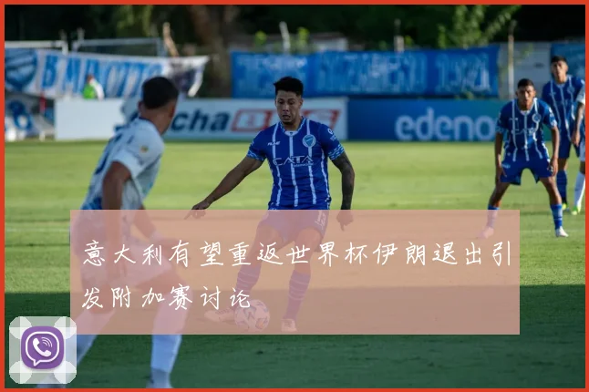 意大利有望重返世界杯伊朗退出引发附加赛讨论